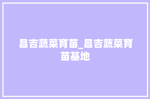 昌吉蔬菜育苗_昌吉蔬菜育苗基地