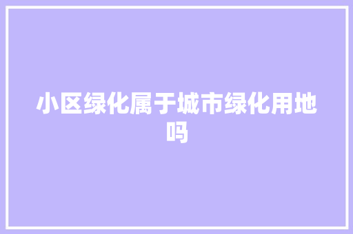 小区绿化属于城市绿化用地吗