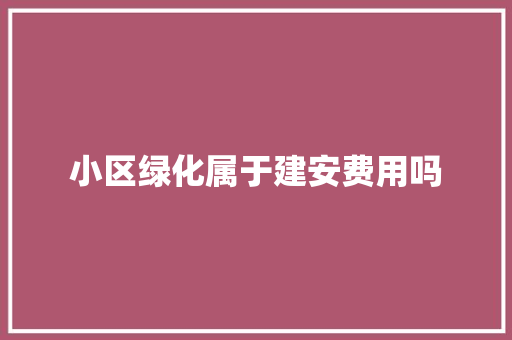 小区绿化属于建安费用吗
