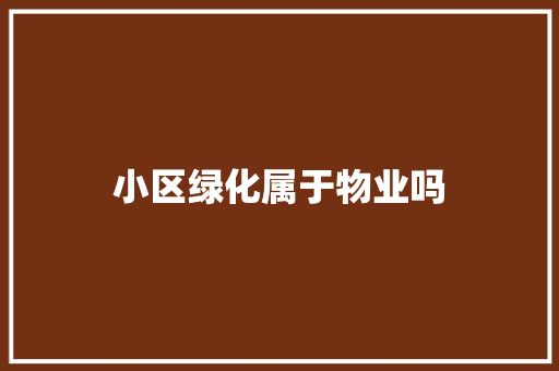 小区绿化属于物业吗