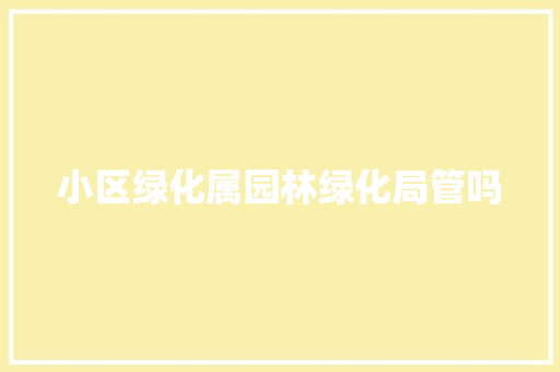 小区绿化属园林绿化局管吗