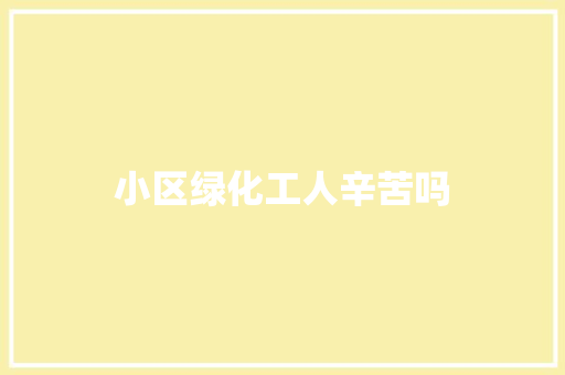 小区绿化工人辛苦吗