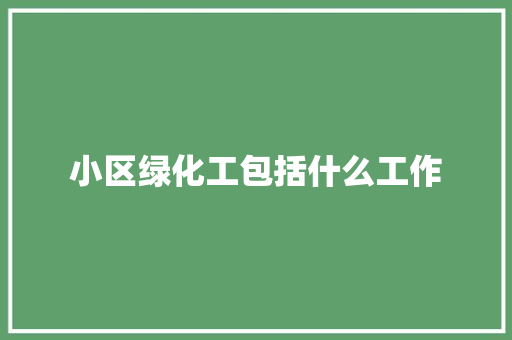 小区绿化工包括什么工作