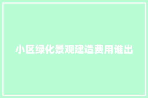 小区绿化景观建造费用谁出