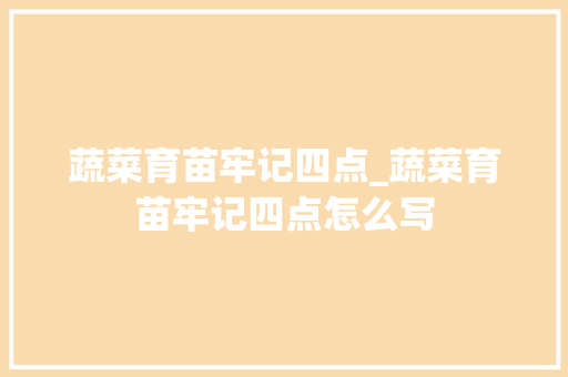 蔬菜育苗牢记四点_蔬菜育苗牢记四点怎么写