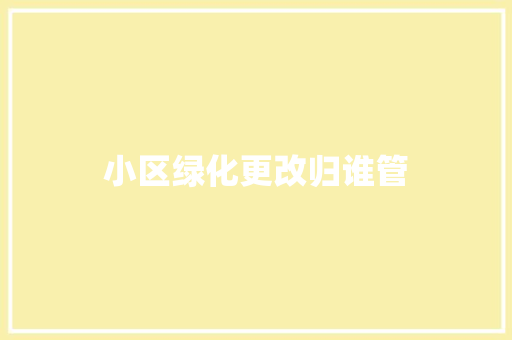 小区绿化更改归谁管