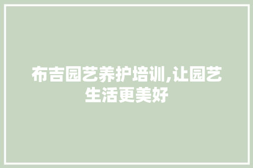 布吉园艺养护培训,让园艺生活更美好