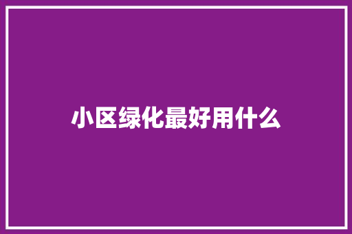 小区绿化最好用什么