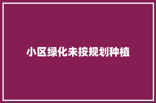 小区绿化未按规划种植