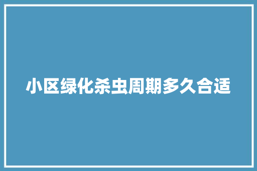 小区绿化杀虫周期多久合适