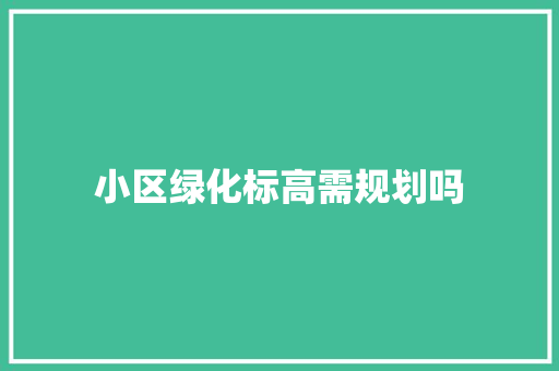 小区绿化标高需规划吗