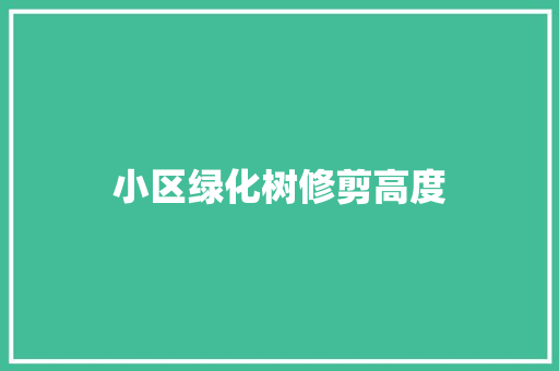 小区绿化树修剪高度
