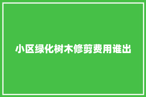 小区绿化树木修剪费用谁出