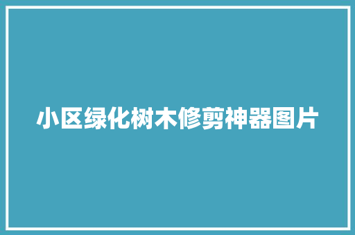 小区绿化树木修剪神器图片