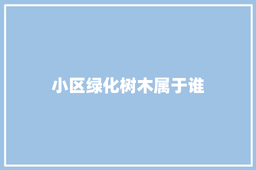 小区绿化树木属于谁