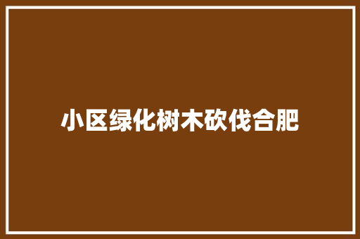 小区绿化树木砍伐合肥