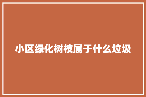 小区绿化树枝属于什么垃圾