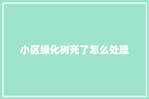 小区绿化树死了怎么处理
