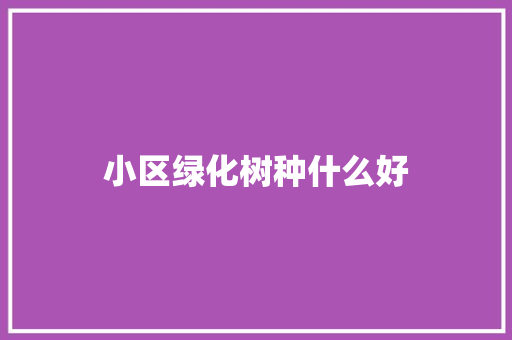 小区绿化树种什么好