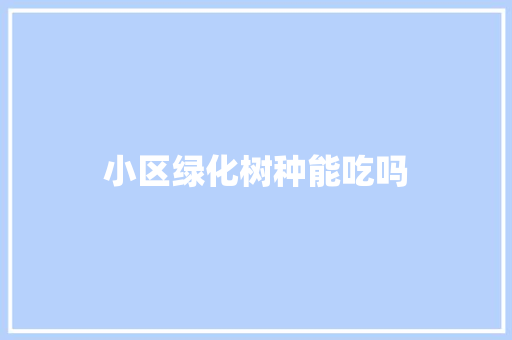 小区绿化树种能吃吗