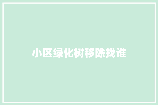 小区绿化树移除找谁