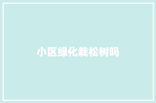 小区绿化栽松树吗