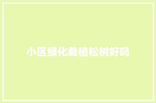 小区绿化栽植松树好吗