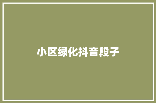 小区绿化抖音段子