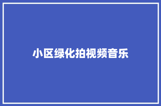 小区绿化拍视频音乐