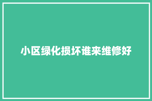 小区绿化损坏谁来维修好