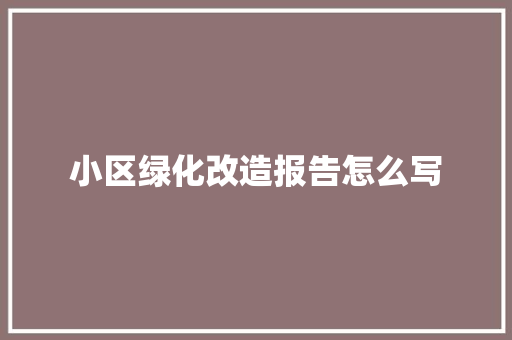 小区绿化改造报告怎么写
