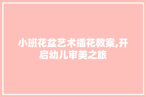 小班花盆艺术插花教案,开启幼儿审美之旅