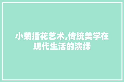 小菊插花艺术,传统美学在现代生活的演绎