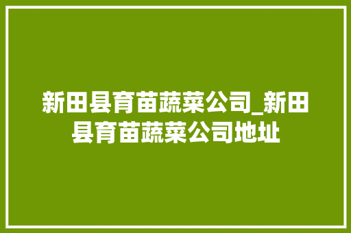 新田县育苗蔬菜公司_新田县育苗蔬菜公司地址