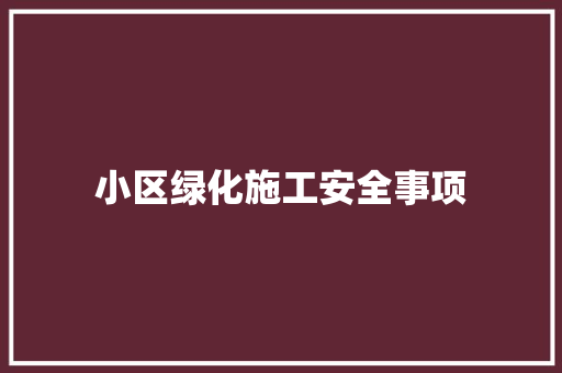 小区绿化施工安全事项