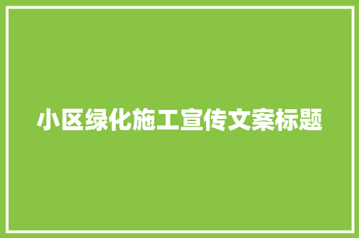 小区绿化施工宣传文案标题