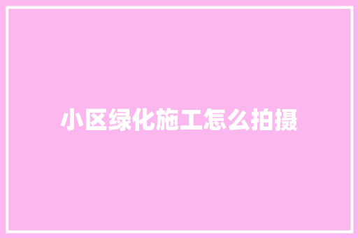 小区绿化施工怎么拍摄