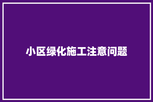 小区绿化施工注意问题