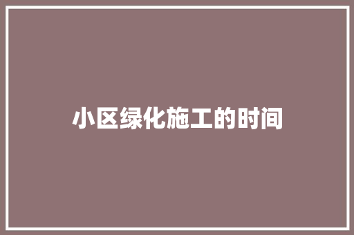 小区绿化施工的时间