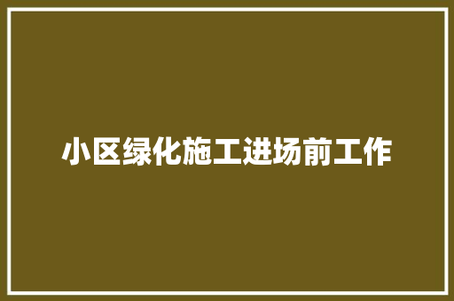 小区绿化施工进场前工作