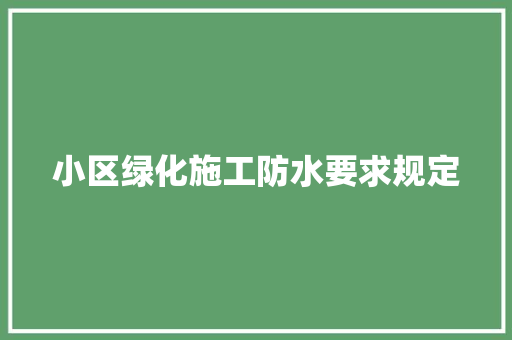 小区绿化施工防水要求规定