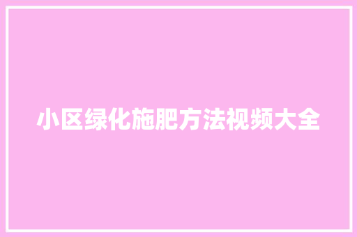 小区绿化施肥方法视频大全