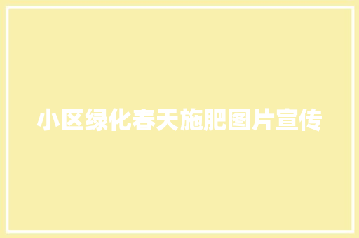 小区绿化春天施肥图片宣传