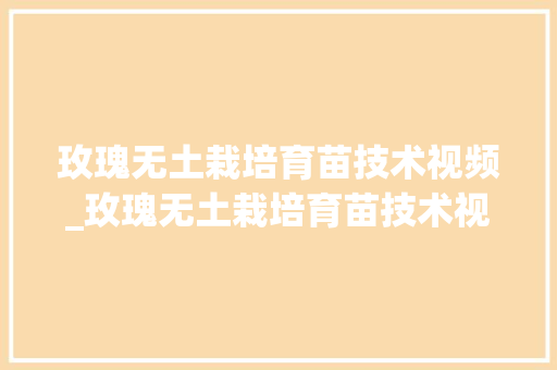 玫瑰无土栽培育苗技术视频_玫瑰无土栽培育苗技术视频教程