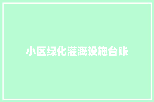 小区绿化灌溉设施台账