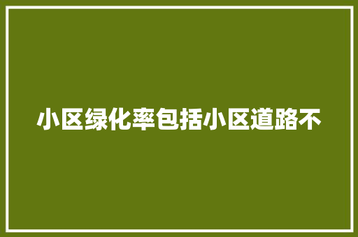 小区绿化率包括小区道路不