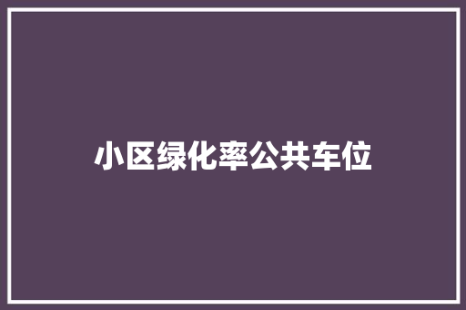 小区绿化率公共车位