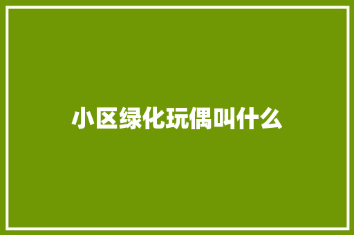 小区绿化玩偶叫什么