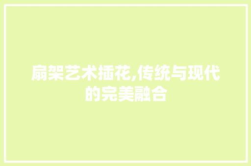 扇架艺术插花,传统与现代的完美融合