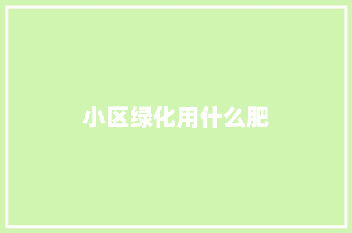 小区绿化用什么肥